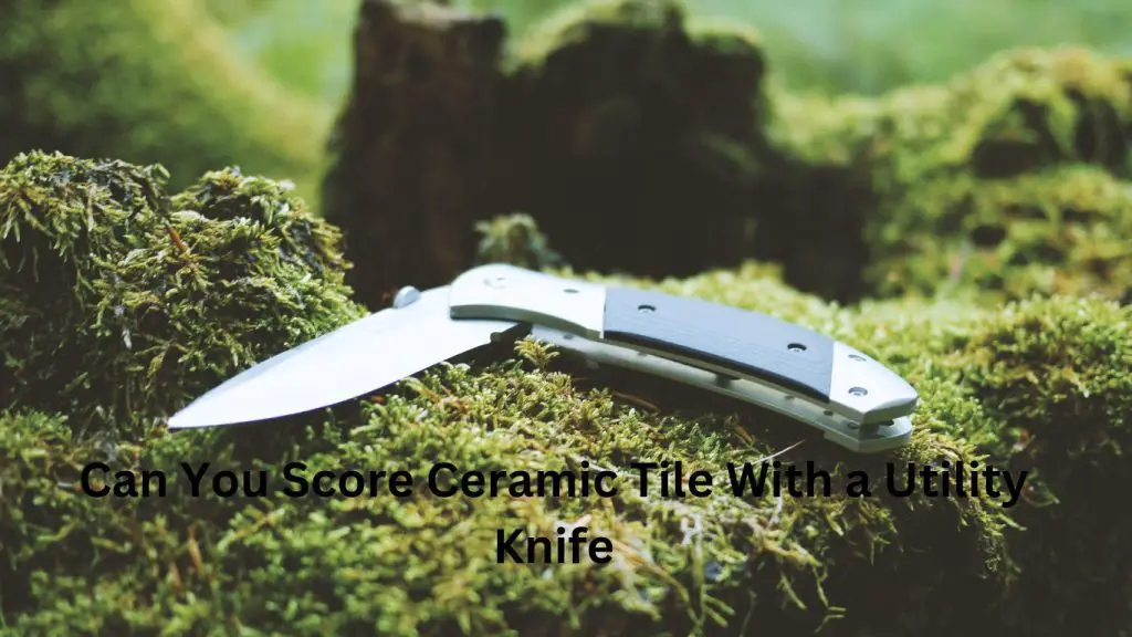 Can You Score Ceramic Tile With a Utility Knife